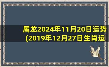 属龙2024年11月20日运势(2