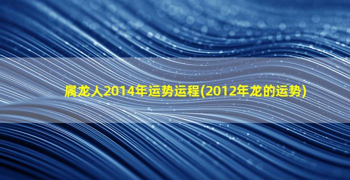 属龙人2014年运势运程(20