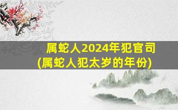 <strong>属蛇人2024年犯官司(属蛇</strong>