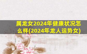 <strong>属龙女2024年健康状况怎</strong>