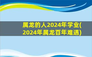属龙的人2024年学业(202