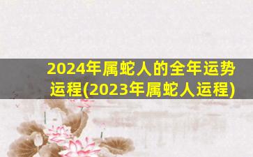 2024年属蛇人的全年运势运程(2023年属蛇人运程)