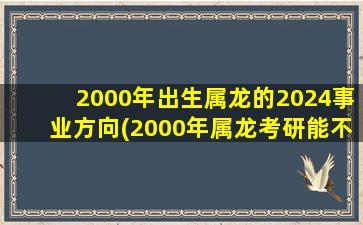 2000年出生属龙的2024事业