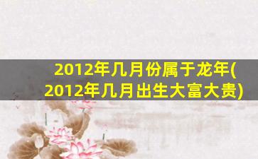 2012年几月份属于龙年(