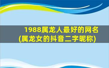<strong>1988属龙人最好的网名(属</strong>