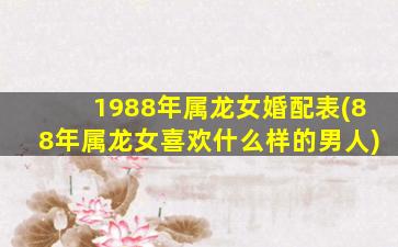 1988年属龙女婚配表(88年