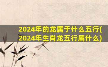 <strong>2024年的龙属于什么五行</strong>