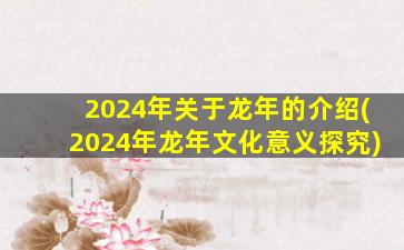 2024年关于龙年的介绍(2024年龙年文化意义探究)