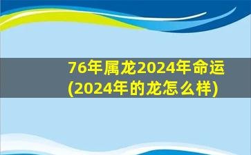 76年属龙2024年命运(2024年