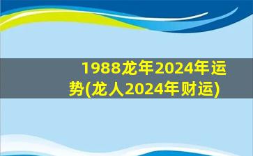 1988龙年2024年运势(龙人