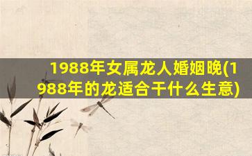 1988年女属龙人婚姻晚(