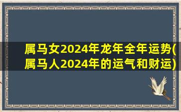 属马女2024年龙年全年运势(属马人2024年的运气和财运)