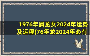 1976年属龙女2024年运势及运程(76年龙2024年必有一难)