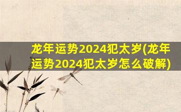 龙年运势2024犯太岁(龙年
