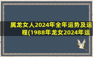 属龙女人2024年全年运势及运程(1988年龙女2024年运势完整版)