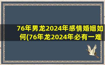 <strong>76年男龙2024年感情婚姻如</strong>