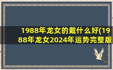 <strong>1988年龙女的戴什么好(</strong>