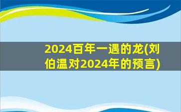 <strong>2024百年一遇的龙(刘伯温</strong>