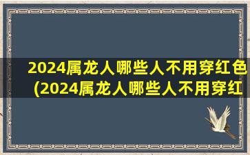 <strong>2024属龙人哪些人不用穿</strong>