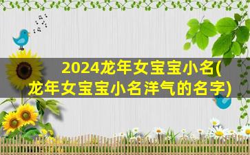 2024龙年女宝宝小名(龙年